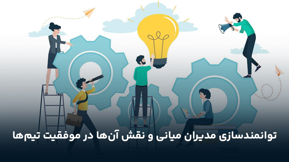 توانمندسازی مدیران میانی و نقش آن‌ها در موفقیت تیم‌ها